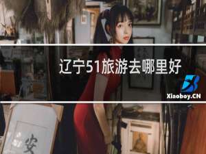 辽宁51旅游去哪里好