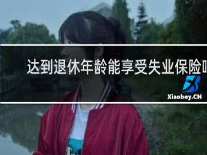 达到退休年龄能享受失业保险吗