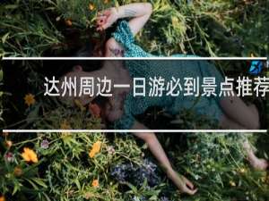 达州周边一日游必到景点推荐