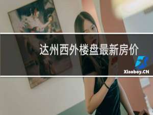 达州西外楼盘最新房价