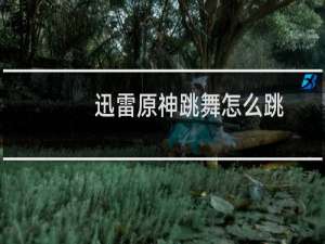 迅雷原神跳舞怎么跳