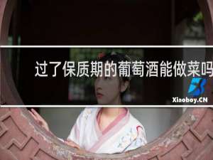 过了保质期的葡萄酒能做菜吗