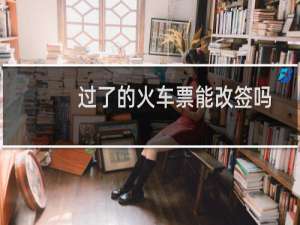 过了的火车票能改签吗