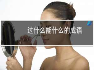 过什么能什么的成语