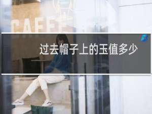 过去帽子上的玉值多少