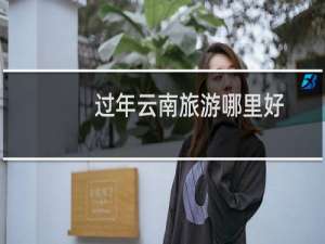 过年云南旅游哪里好