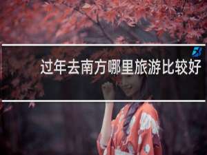 过年去南方哪里旅游比较好