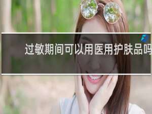 过敏期间可以用医用护肤品吗
