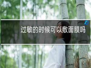 过敏的时候可以敷面膜吗