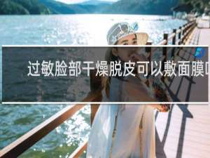 过敏脸部干燥脱皮可以敷面膜吗