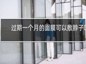 过期一个月的面膜可以敷脖子吗