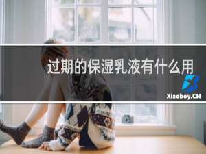 过期的保湿乳液有什么用