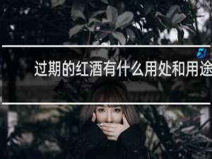 过期的红酒有什么用处和用途