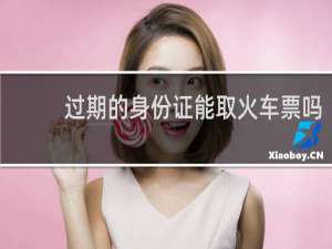 过期的身份证能取火车票吗