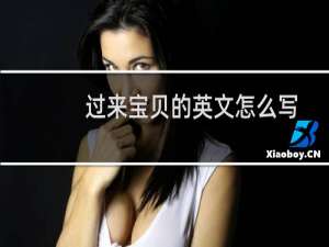 过来宝贝的英文怎么写