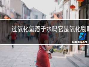 过氧化氢溶于水吗它是氧化物吗