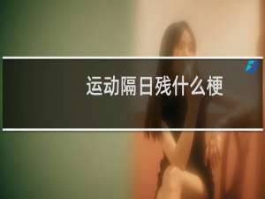 运动隔日残什么梗？什么梗