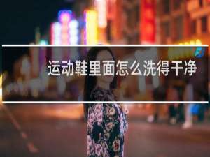 运动鞋里面怎么洗得干净