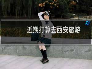 近期打算去西安旅游