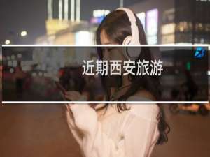 近期西安旅游