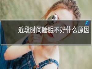 近段时间睡眠不好什么原因