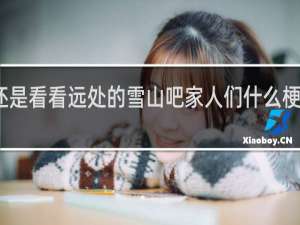 还是看看远处的雪山吧家人们什么梗什么梗