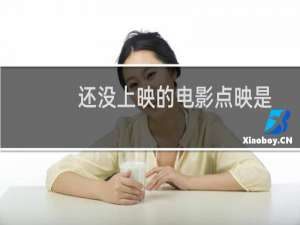 还没上映的电影点映是什么意思（点映什么意思影院预先放映还未正式上映的电影）