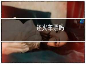 还火车票吗
