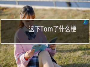 这下Tom了什么梗