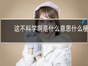 这不科学啊是什么意思什么梗