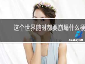 这个世界随时都要崩塌什么梗