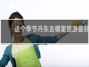 这个季节丹东去哪里旅游最好