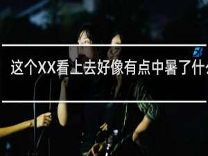 这个XX看上去好像有点中暑了什么梗