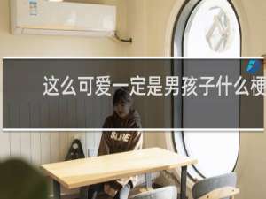 这么可爱一定是男孩子什么梗？这么可爱一定是男孩子是什么意思什么梗