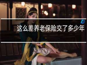 这么差养老保险交了多少年