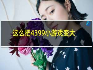 这么把4399小游戏变大