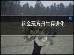 这么玩方舟生存进化