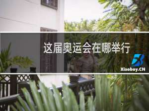 这届奥运会在哪举行