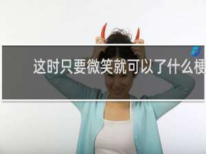 这时只要微笑就可以了什么梗？这时只要微笑就可以了是什么意思什么梗