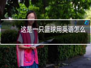 这是一只篮球用英语怎么说
