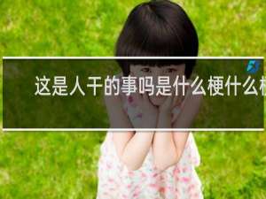 这是人干的事吗是什么梗什么梗