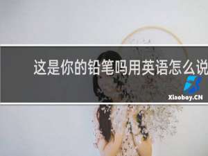 这是你的铅笔吗用英语怎么说