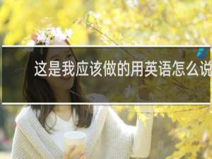 这是我应该做的用英语怎么说