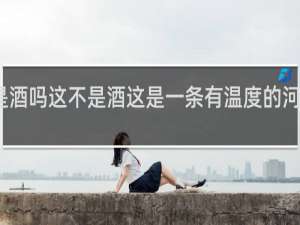 这是酒吗这不是酒这是一条有温度的河什么意思