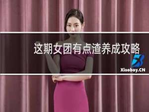 这期女团有点渣养成攻略