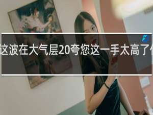 这波在大气层 夸您这一手太高了什么梗