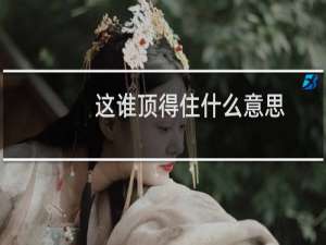 这谁顶得住什么意思？什么梗