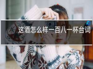 这酒怎么样一百八一杯台词