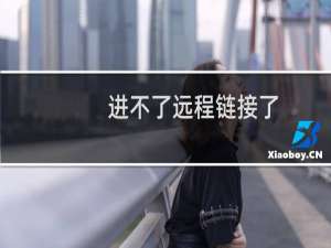 进不了远程链接了，帮看看
