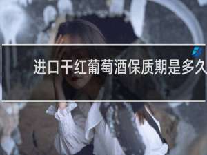 进口干红葡萄酒保质期是多久
